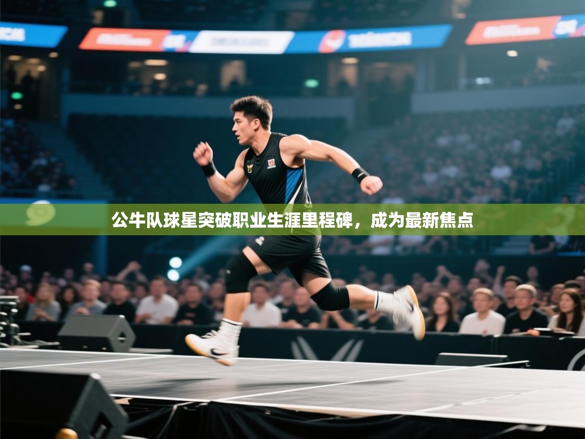 蓝鲸体育直播在线观看免费版-公牛队球星突破职业生涯里程碑,成为最新焦点 第1张