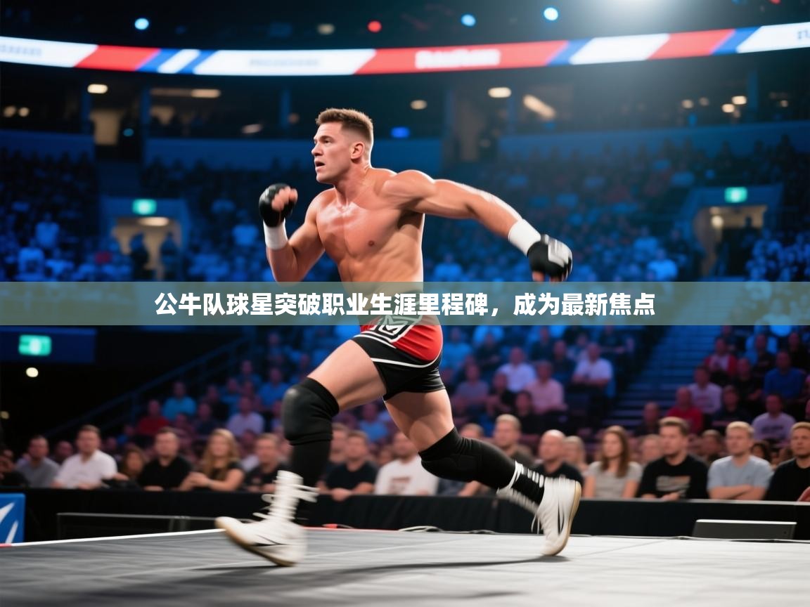 蓝鲸体育直播在线观看免费版-公牛队球星突破职业生涯里程碑,成为最新焦点 第2张