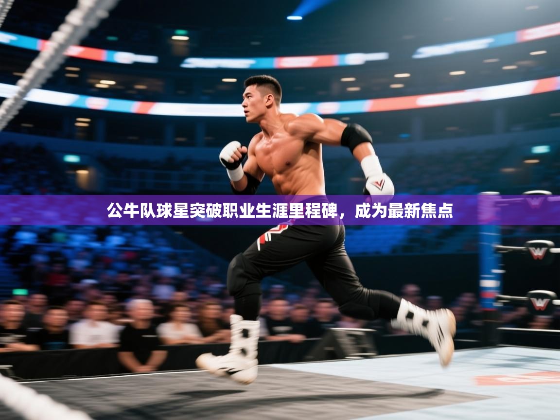 蓝鲸体育直播在线观看免费版-公牛队球星突破职业生涯里程碑,成为最新焦点 第4张