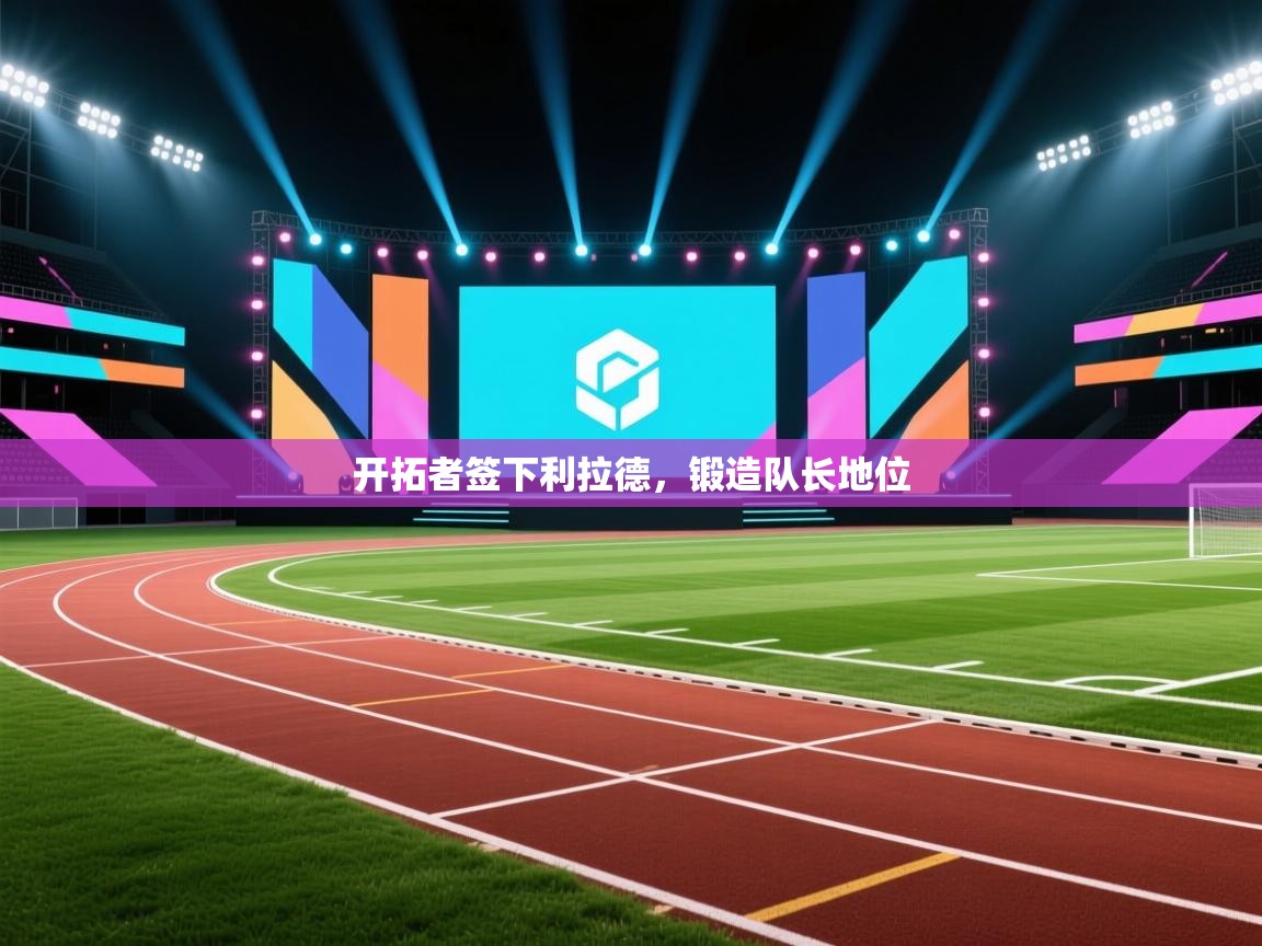 蓝鲸体育直播-开拓者签下利拉德,锻造队长地位 第1张