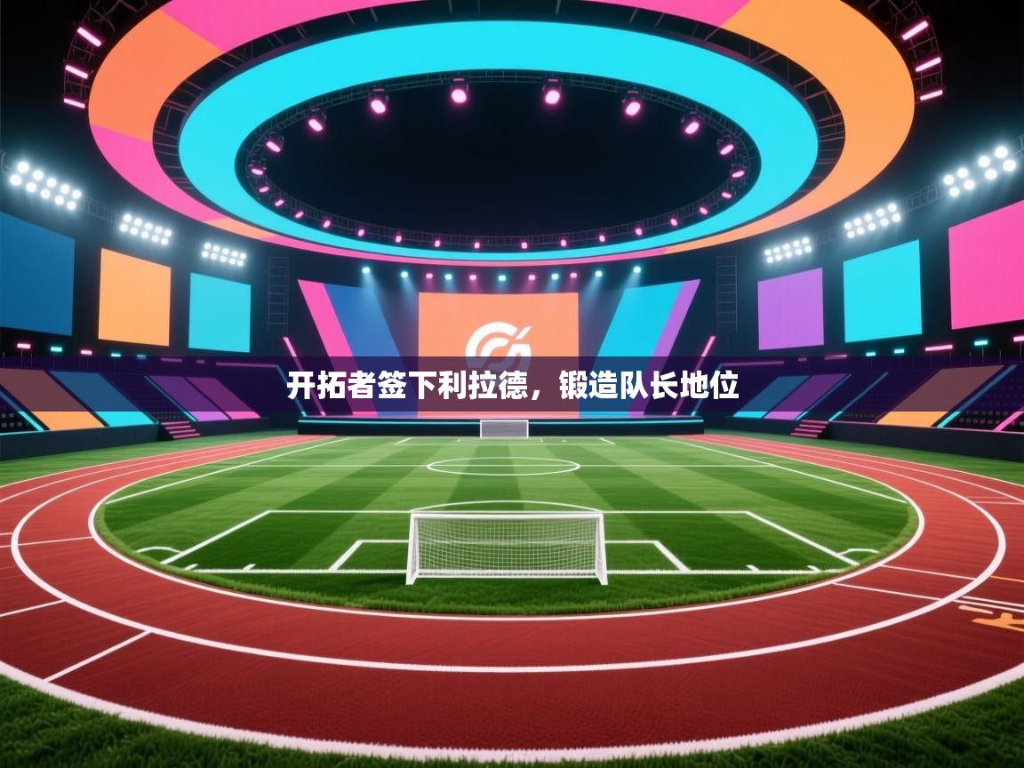 蓝鲸体育直播-开拓者签下利拉德,锻造队长地位 第2张