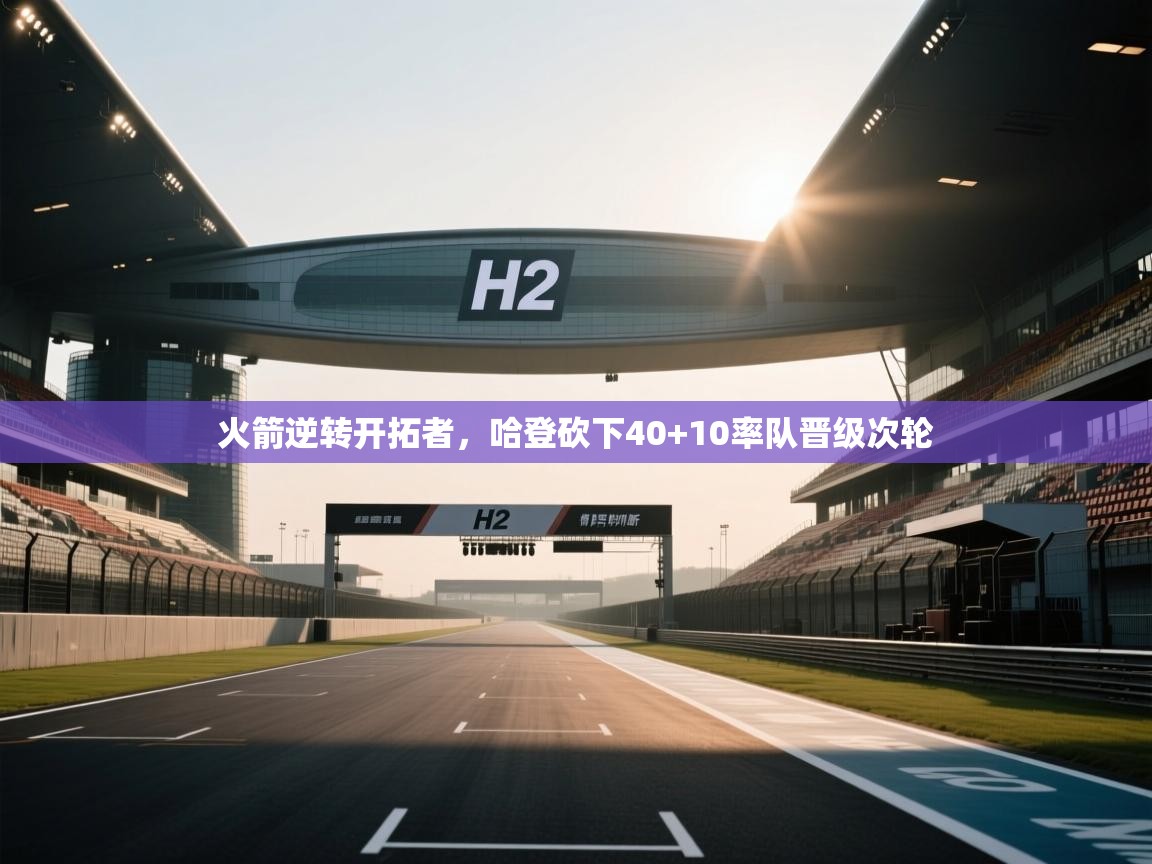 蓝鲸体育网页版-火箭逆转开拓者，哈登砍下40+10率队晋级次轮