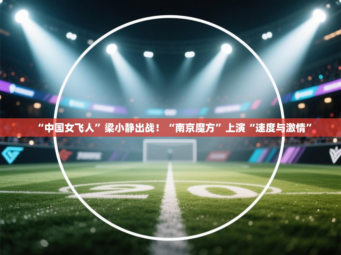 鲸蓝体育官网-“中国女飞人”梁小静出战！“南京魔方”上演“速度与激情”