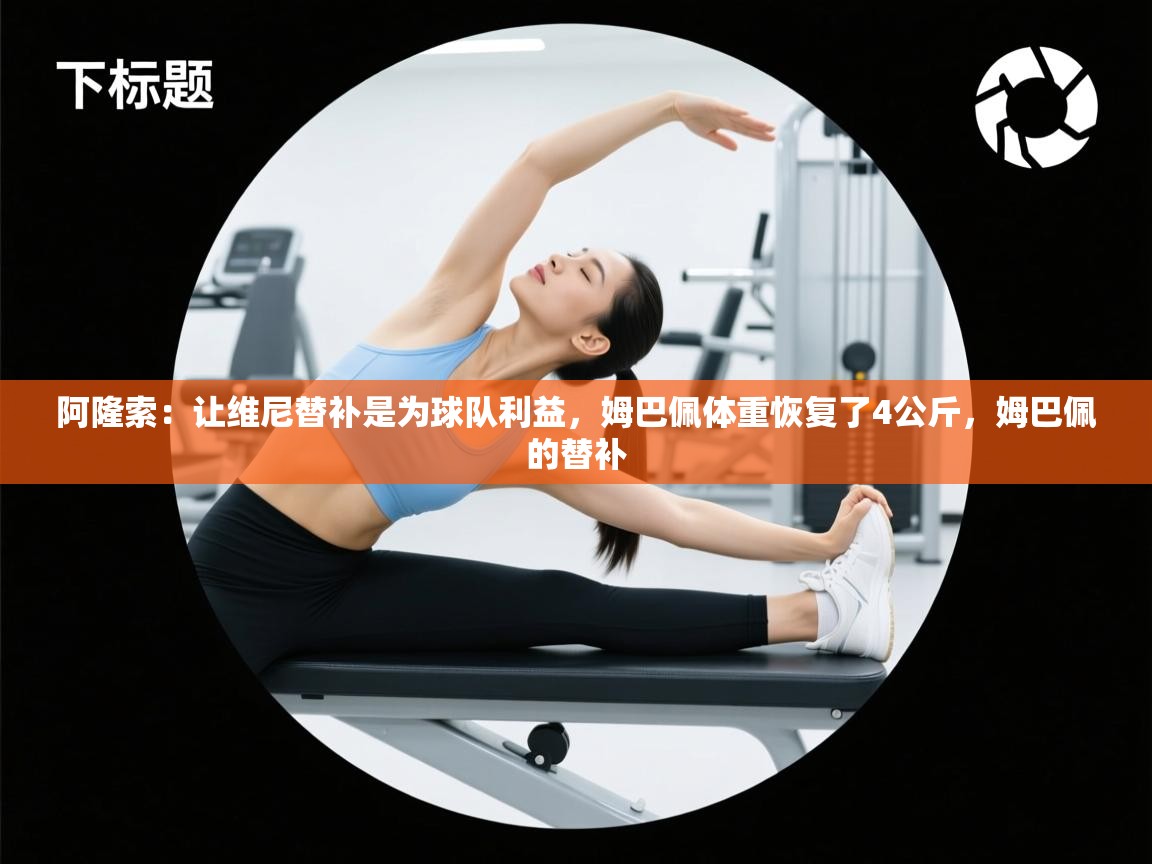 鲸蓝体育-阿隆索：让维尼替补是为球队利益，姆巴佩体重恢复了4公斤，姆巴佩的替补  第1张