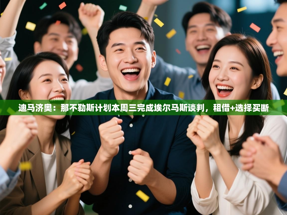 蓝鲸体育在线直播-迪马济奥：那不勒斯计划本周三完成埃尔马斯谈判，租借+选择买断