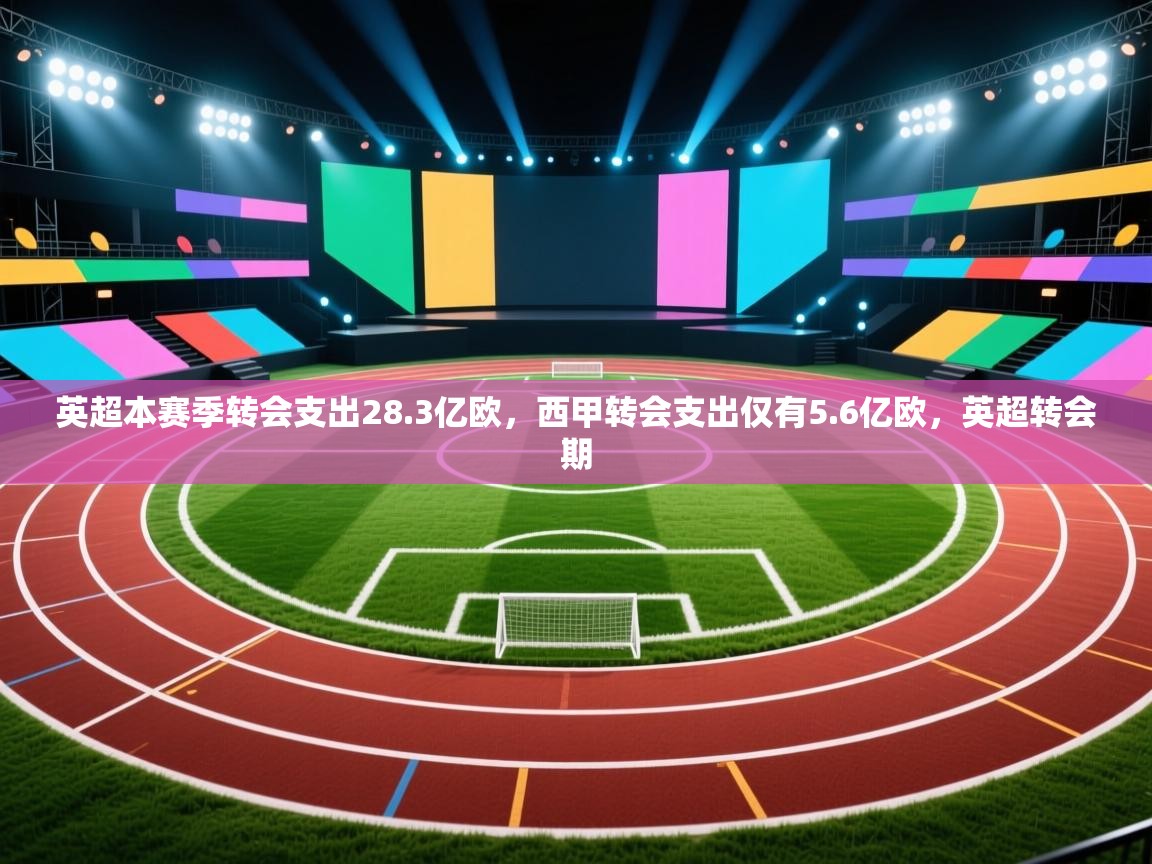 蓝鲸体育app-英超本赛季转会支出28.3亿欧,西甲转会支出仅有5.6亿欧,英超转会期 第1张