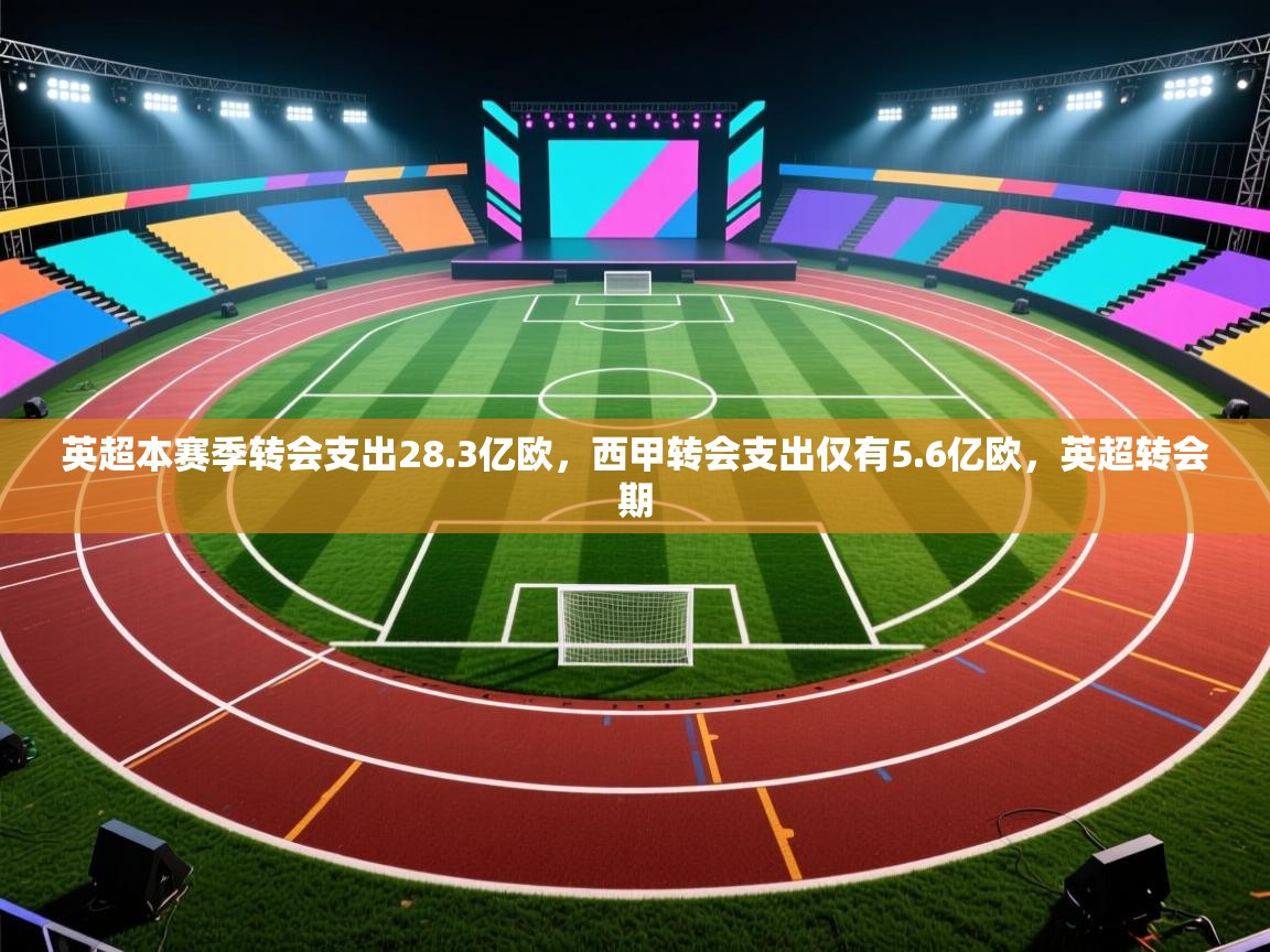 蓝鲸体育app-英超本赛季转会支出28.3亿欧,西甲转会支出仅有5.6亿欧,英超转会期 第2张