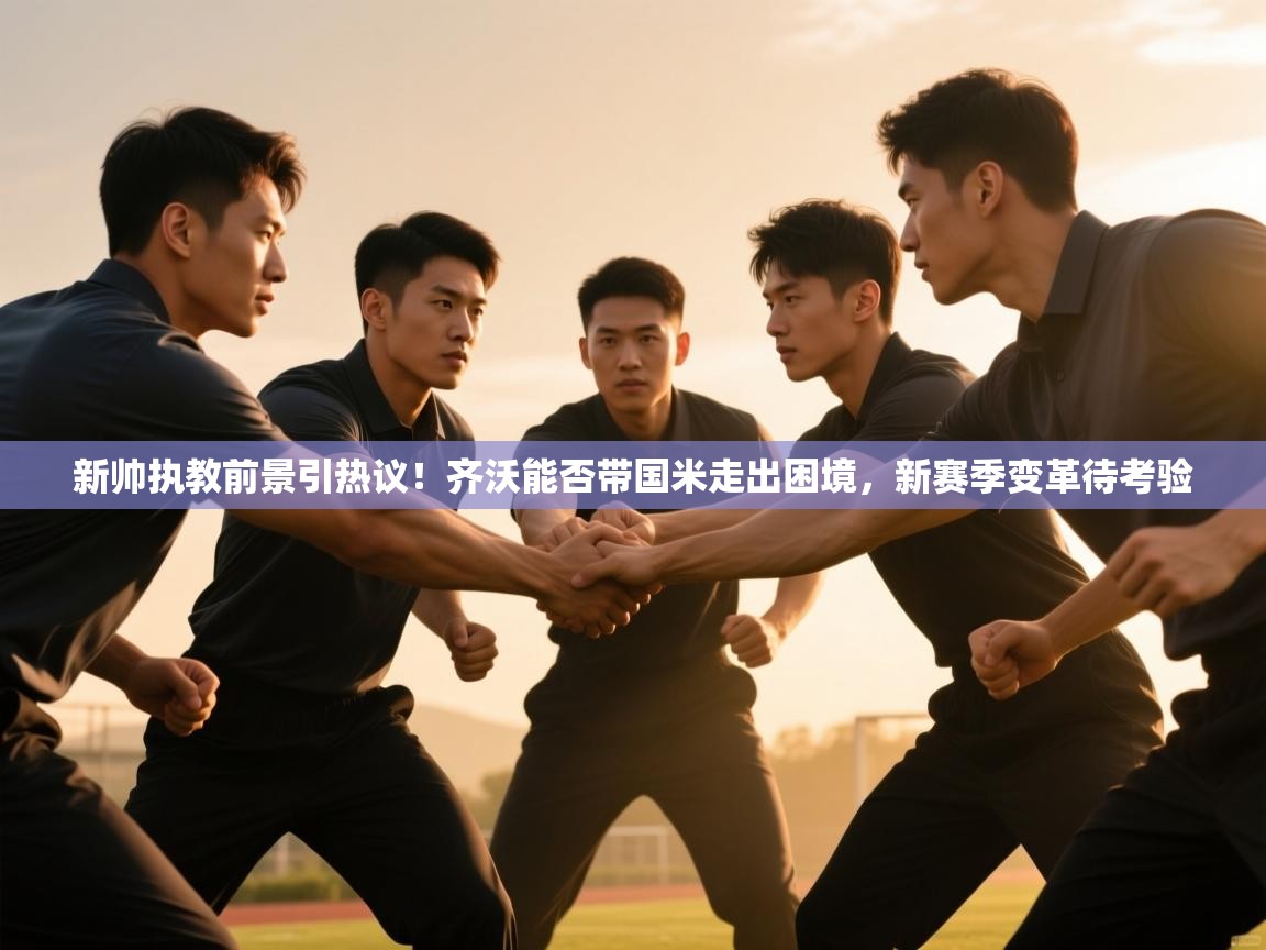 蓝鲸体育足球直播在线观看-新帅执教前景引热议！齐沃能否带国米走出困境，新赛季变革待考验  第2张