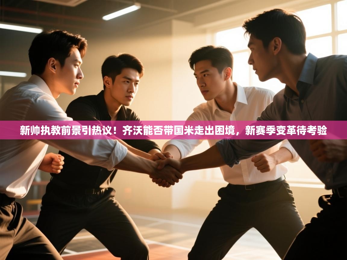 蓝鲸体育足球直播在线观看-新帅执教前景引热议！齐沃能否带国米走出困境，新赛季变革待考验  第4张