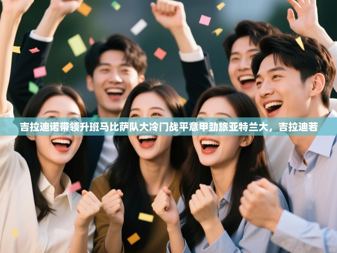 蓝鲸体育直播在线观看-吉拉迪诺带领升班马比萨队大冷门战平意甲劲旅亚特兰大，吉拉迪若  第2张