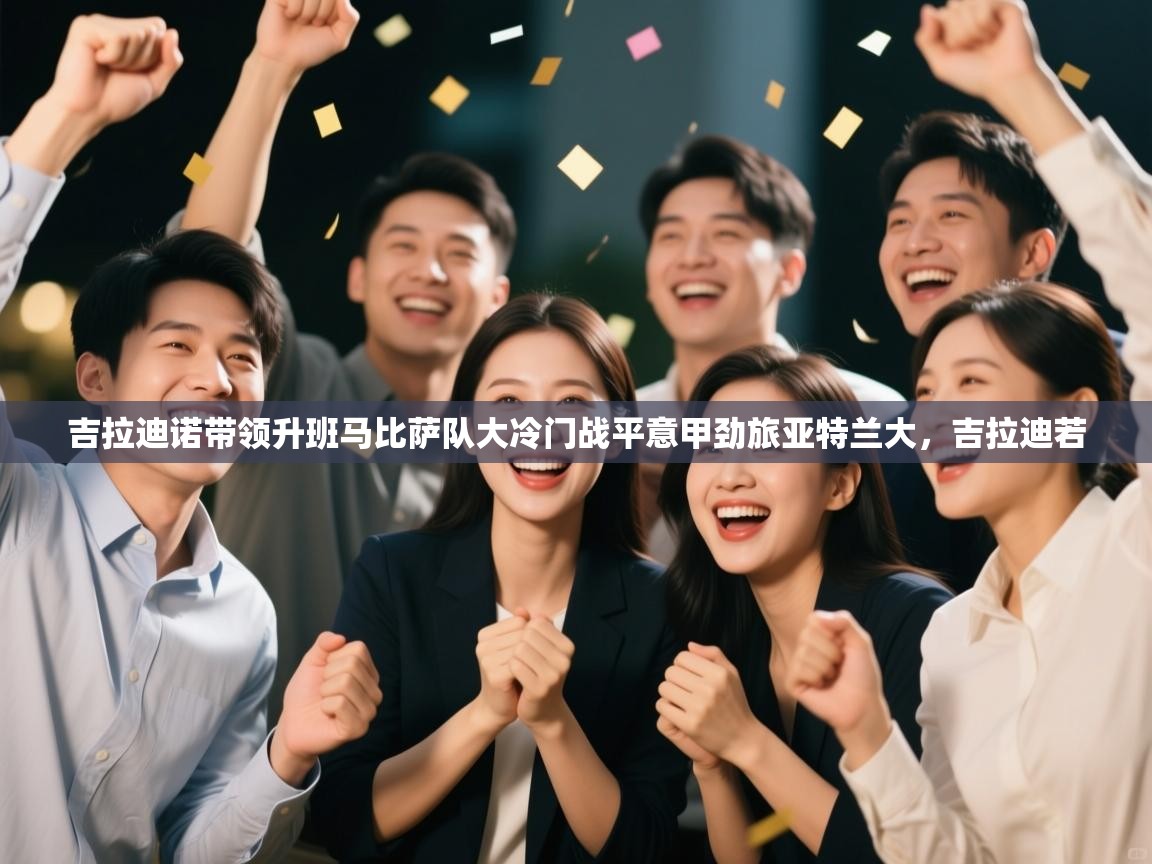 蓝鲸体育直播在线观看-吉拉迪诺带领升班马比萨队大冷门战平意甲劲旅亚特兰大，吉拉迪若  第3张