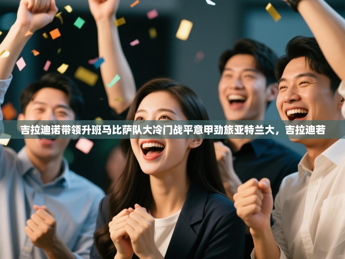 蓝鲸体育直播在线观看-吉拉迪诺带领升班马比萨队大冷门战平意甲劲旅亚特兰大，吉拉迪若  第4张