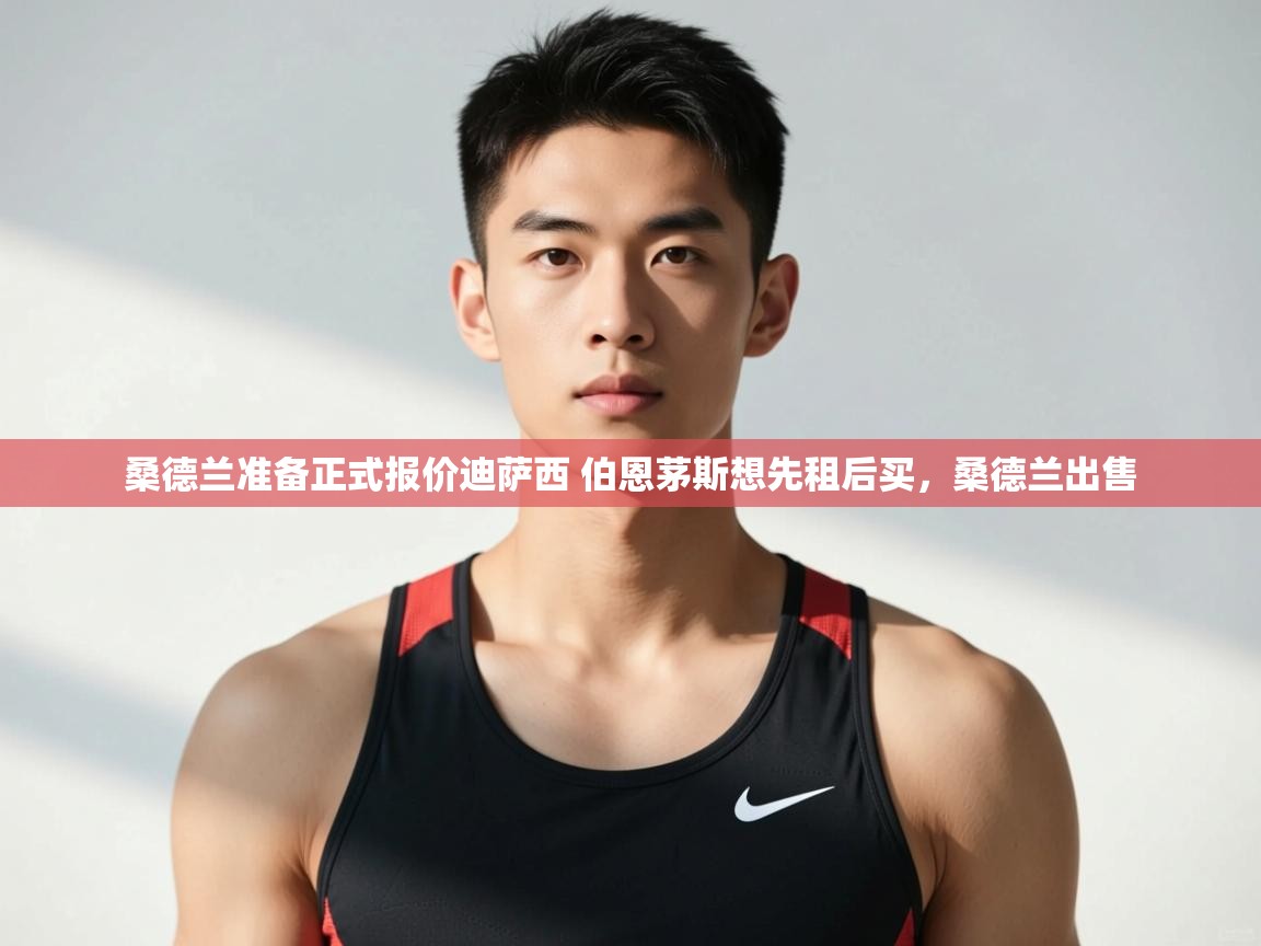 蓝鲸体育在线直播观看-桑德兰准备正式报价迪萨西 伯恩茅斯想先租后买，桑德兰出售