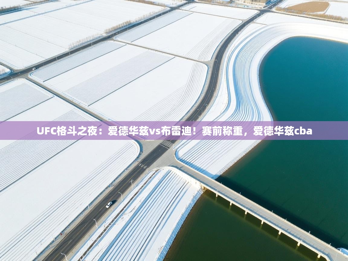 鲸蓝体育app-UFC格斗之夜：爱德华兹vs布雷迪！赛前称重，爱德华兹cba