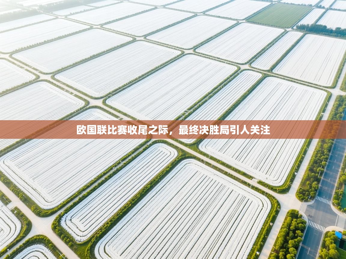 蓝鲸体育app电脑-欧国联比赛收尾之际，最终决胜局引人关注