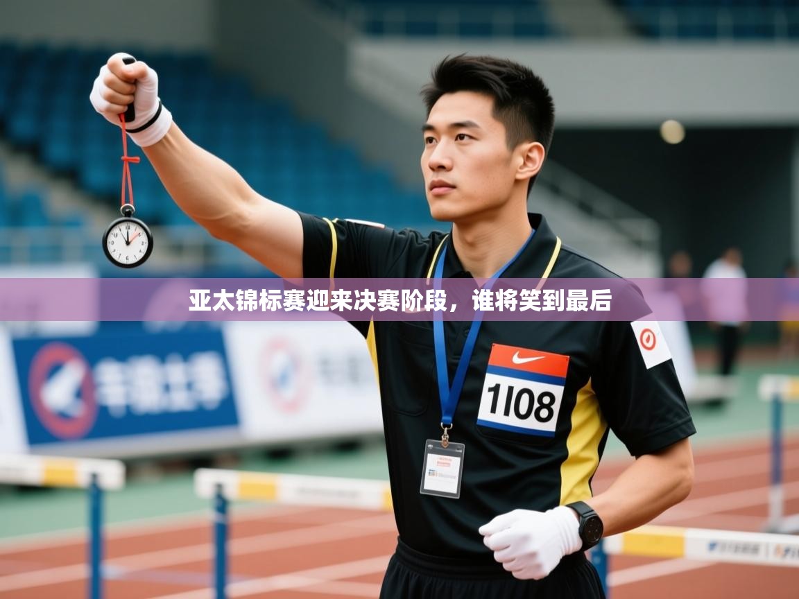 鲸蓝体育-亚太锦标赛迎来决赛阶段，谁将笑到最后