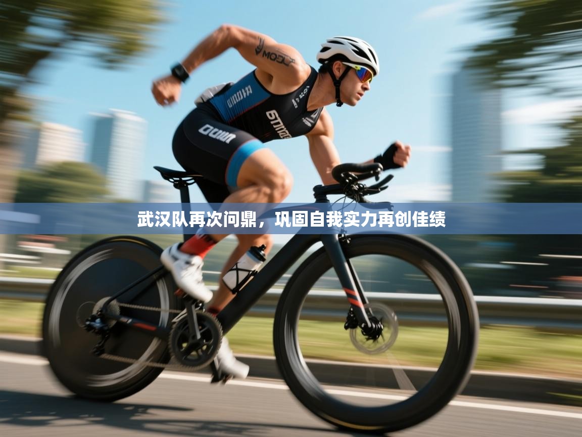 鲸蓝体育app下载-武汉队再次问鼎，巩固自我实力再创佳绩