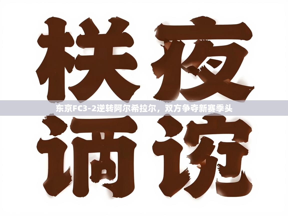 蓝鲸体育-东京FC3-2逆转阿尔希拉尔，双方争夺新赛季头