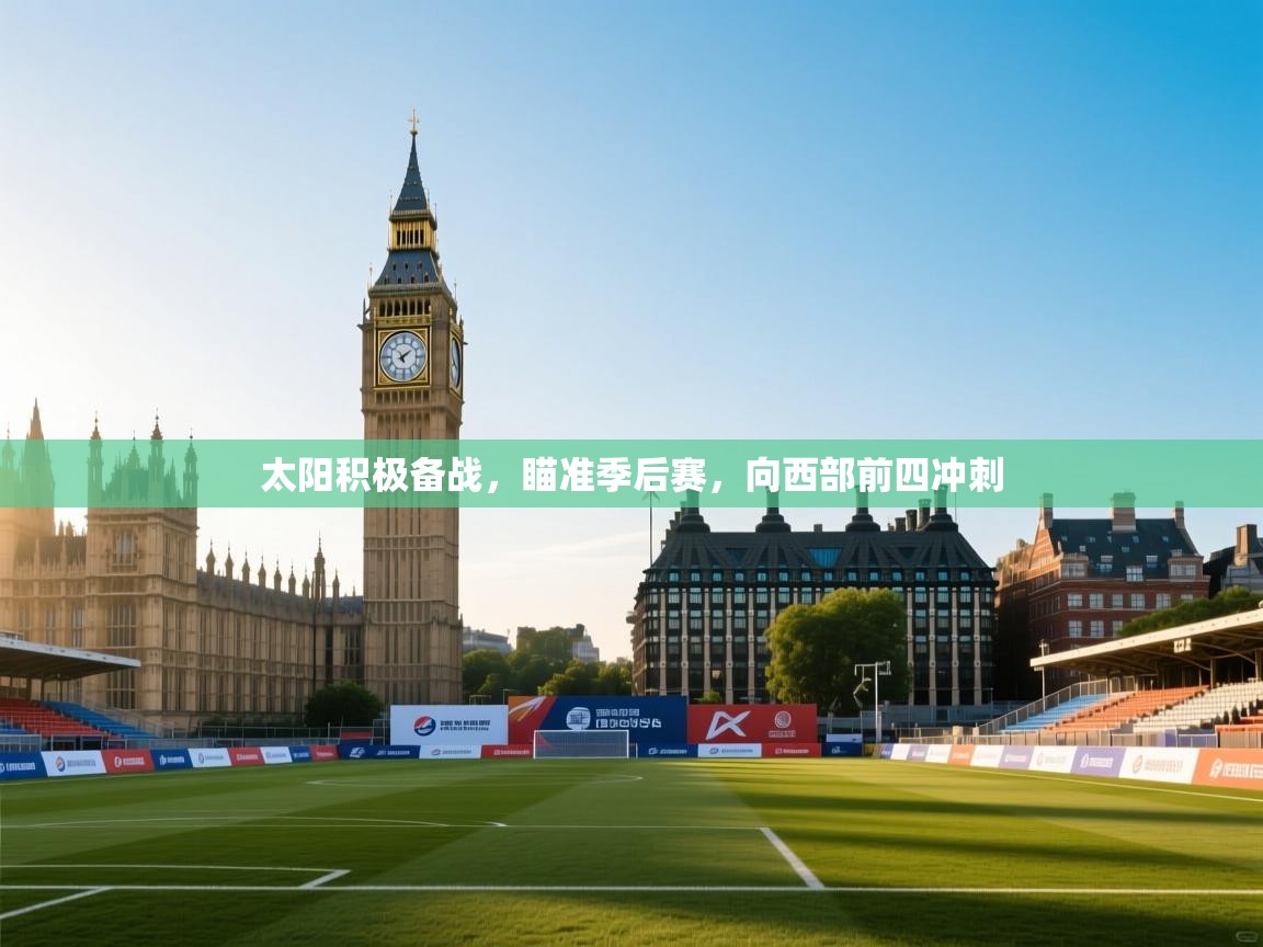 蓝鲸体育直播电脑版-太阳积极备战，瞄准季后赛，向西部前四冲刺