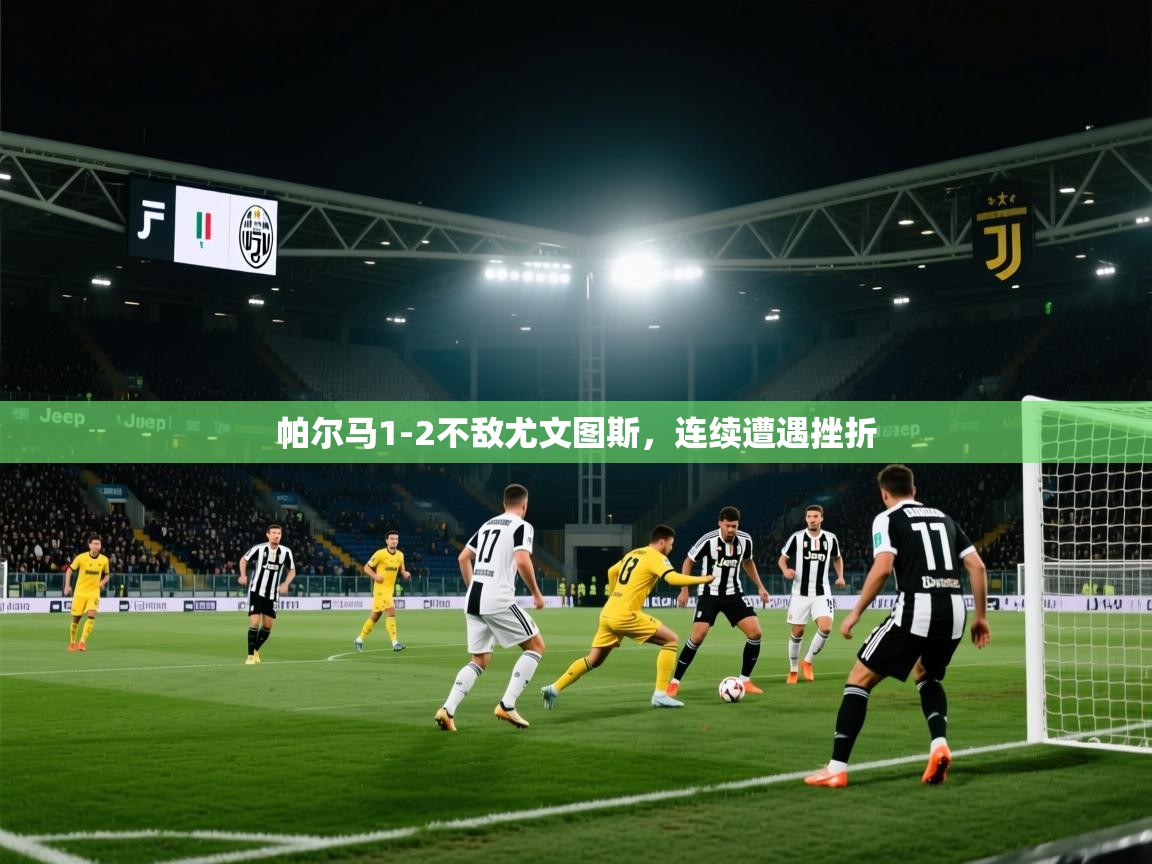 鲸蓝体育平台-帕尔马1-2不敌尤文图斯，连续遭遇挫折