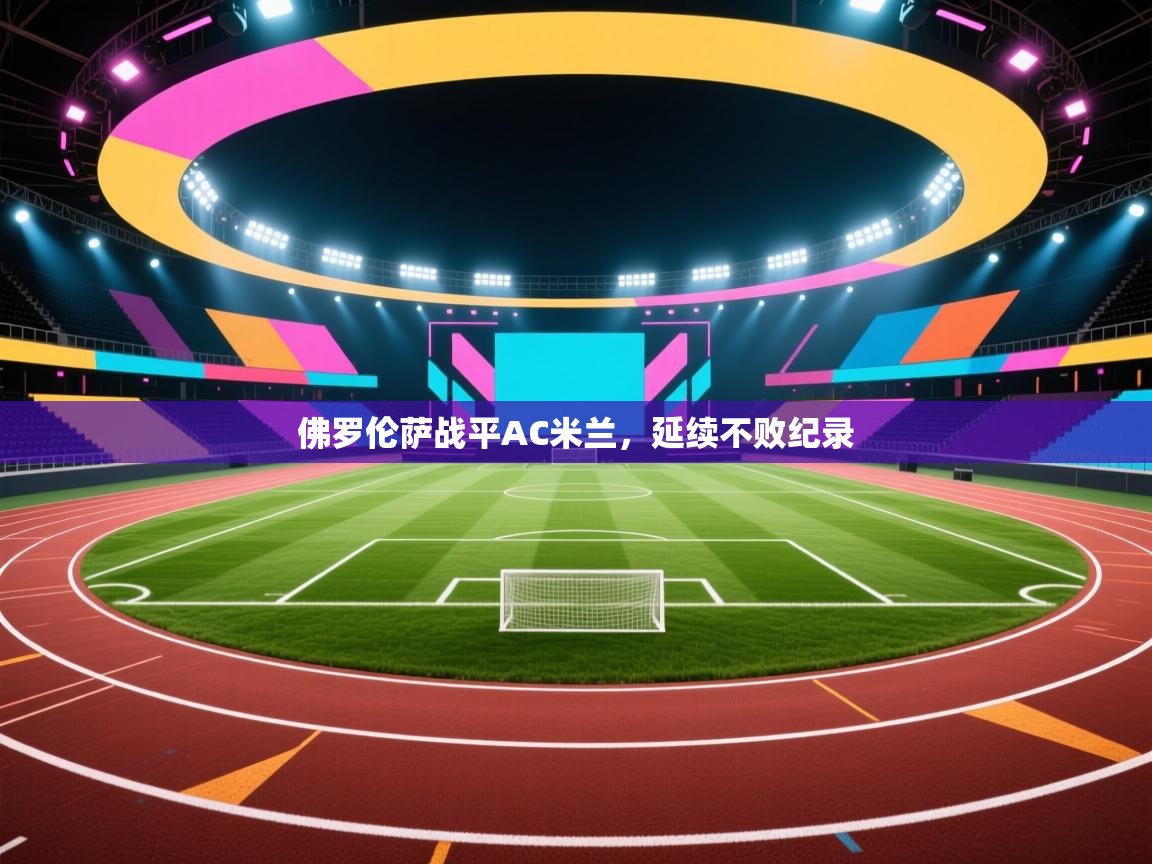 蓝鲸体育网页-佛罗伦萨战平AC米兰，延续不败纪录