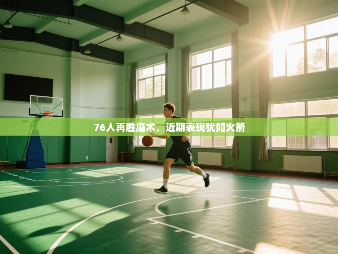 蓝鲸体育app-76人再胜魔术，近期表现犹如火箭