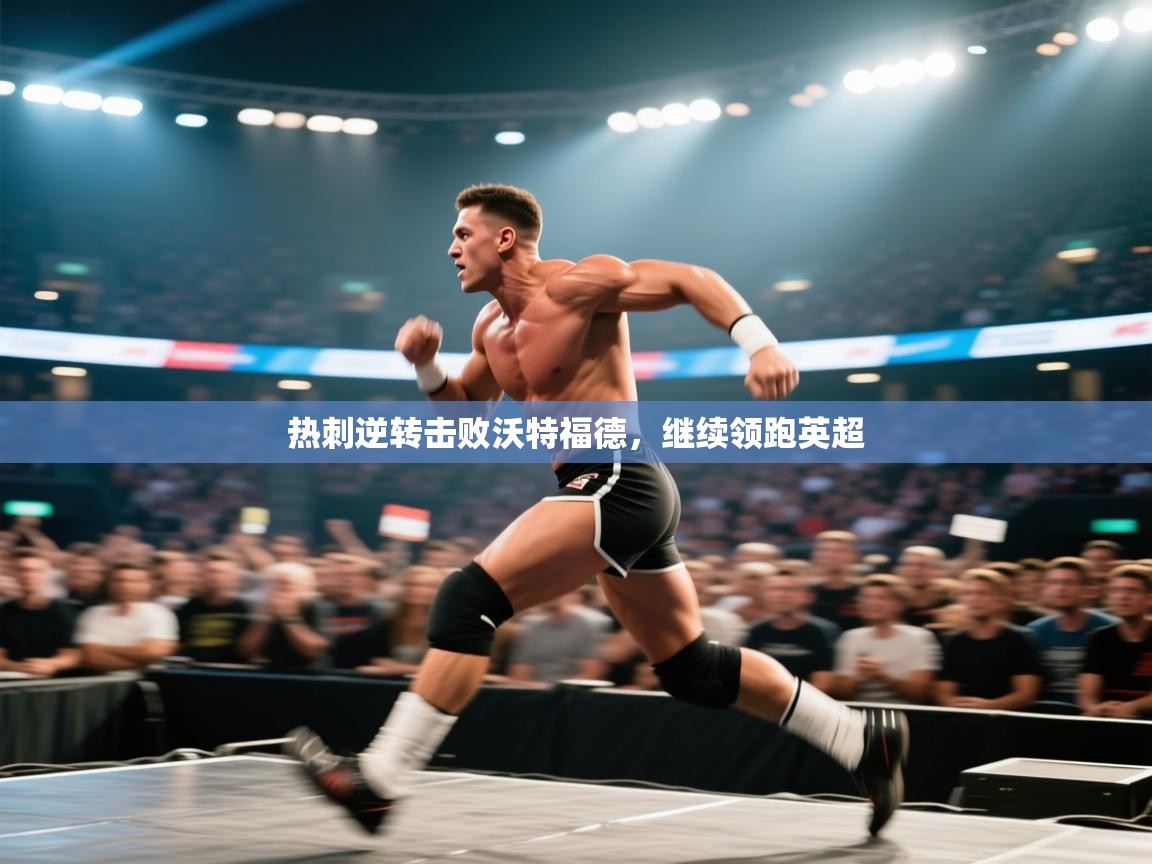 蓝鲸体育直播-热刺逆转击败沃特福德，继续领跑英超