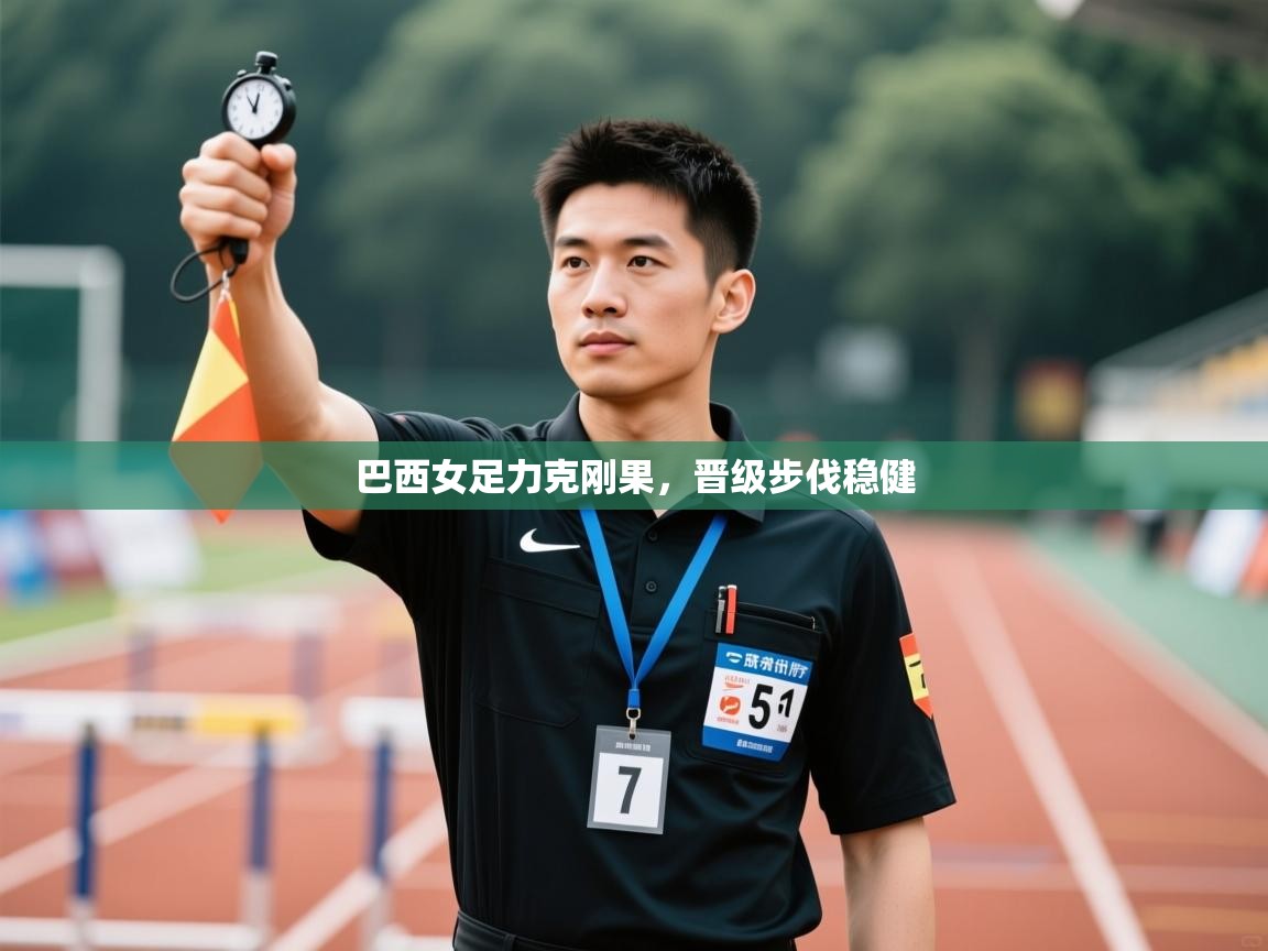 蓝鲸体育官网-巴西女足力克刚果，晋级步伐稳健