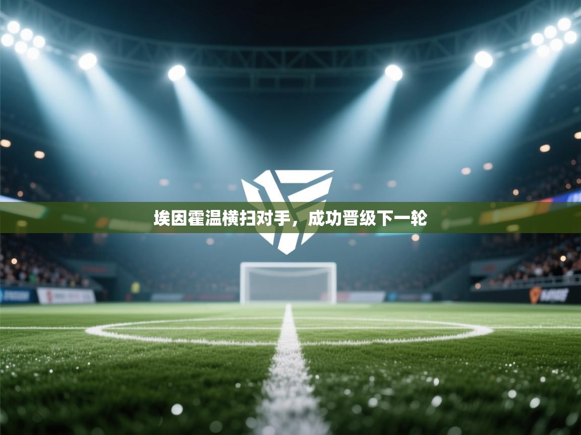 鲸蓝体育官网-埃因霍温横扫对手，成功晋级下一轮