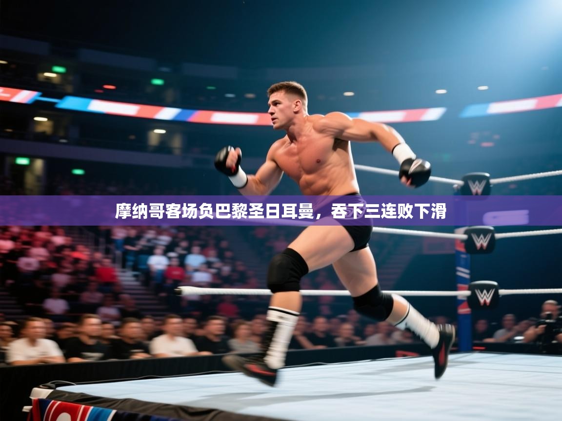 蓝鲸体育直播电脑版-摩纳哥客场负巴黎圣日耳曼，吞下三连败下滑