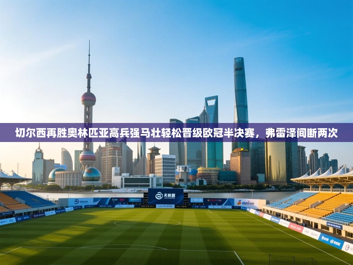 蓝鲸体育足球直播-切尔西再胜奥林匹亚高兵强马壮轻松晋级欧冠半决赛，弗雷泽间断两次