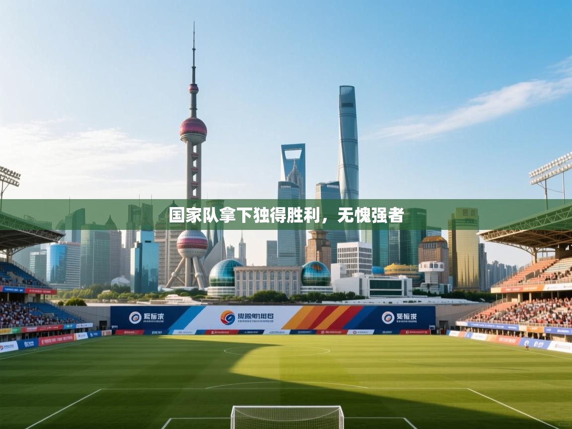 蓝鲸体育在线直播观看-国家队拿下独得胜利，无愧强者