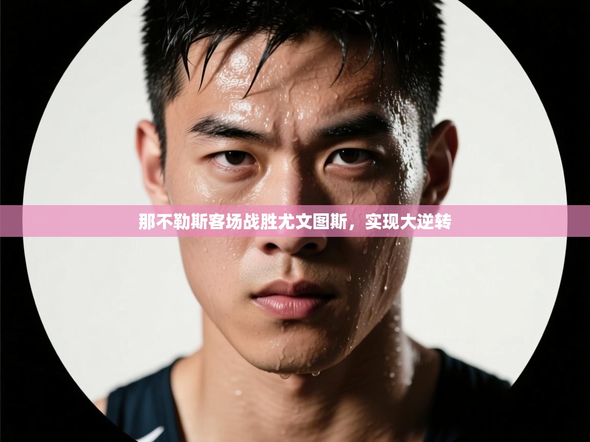 蓝鲸体育app-那不勒斯客场战胜尤文图斯，实现大逆转